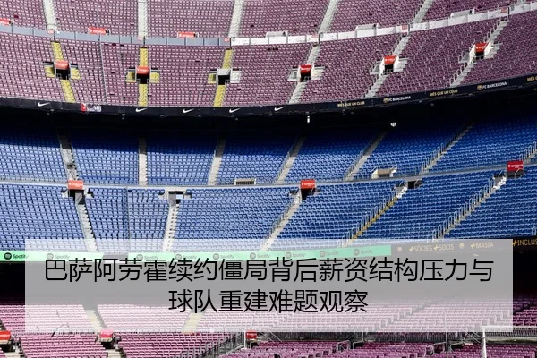 巴萨阿劳霍续约僵局背后薪资结构压力与球队重建难题观察