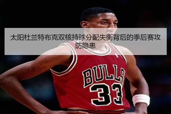 太阳杜兰特布克双核持球分配失衡背后的季后赛攻防隐患