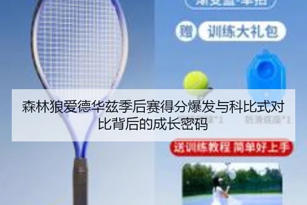 森林狼爱德华兹季后赛得分爆发与科比式对比背后的成长密码